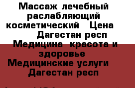 Массаж лечебный, раслабляющий, косметический › Цена ­ 500 - Дагестан респ. Медицина, красота и здоровье » Медицинские услуги   . Дагестан респ.